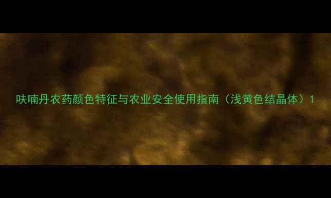 图片 呋喃丹农药颜色特征与农业安全使用指南（浅黄色结晶体）1