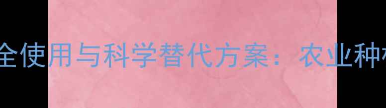 图片 呋喃胺农药安全使用与科学替代方案：农业种植者必读指南2
