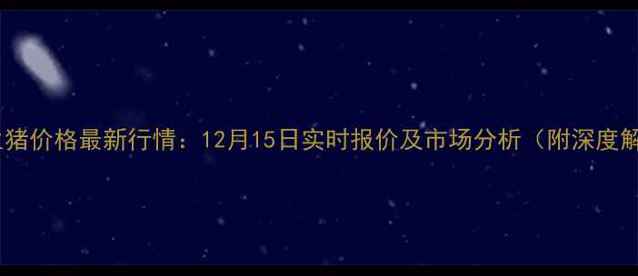 图片 周口生猪价格最新行情：12月15日实时报价及市场分析（附深度解读）1
