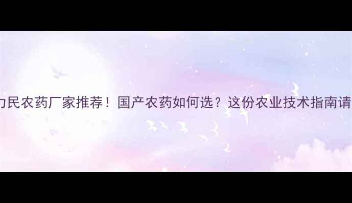 图片 哈尔滨力民农药厂家推荐！国产农药如何选？这份农业技术指南请收好！1
