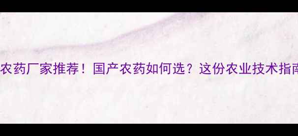 图片 哈尔滨力民农药厂家推荐！国产农药如何选？这份农业技术指南请收好！2