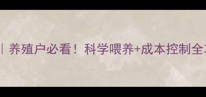 图片 哈尔滨博瑞饲料推荐｜养殖户必看！科学喂养+成本控制全攻略（附真实案例）1