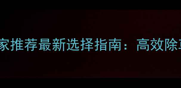 图片 哈尔滨水稻除草剂厂家推荐最新选择指南：高效除草+环保安全双优品牌