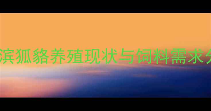 图片 哈尔滨狐貉养殖现状与饲料需求分析2