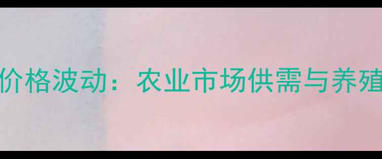 图片 哈尔滨猪肉价格波动：农业市场供需与养殖户应对策略