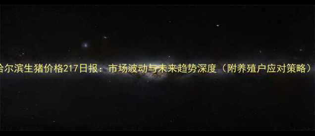 图片 哈尔滨生猪价格217日报：市场波动与未来趋势深度（附养殖户应对策略）2