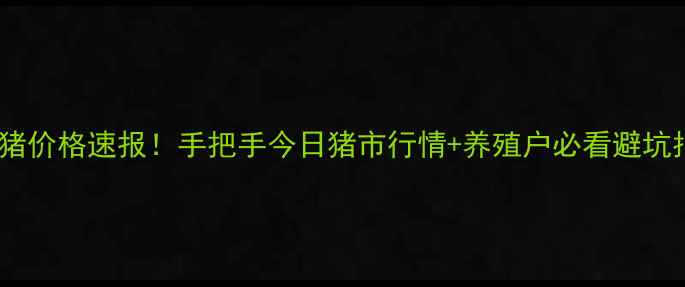 图片 哈尔滨生猪价格速报！手把手今日猪市行情+养殖户必看避坑指南🐷💰1