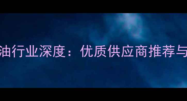 图片 哈尔滨饲料用油行业深度：优质供应商推荐与市场趋势展望