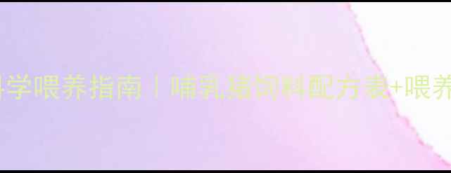 图片 哺乳期科学喂养指南｜哺乳猪饲料配方表+喂养技巧全1