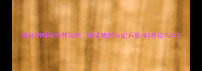 图片 哺乳期科学喂养指南｜哺乳猪饲料配方表+喂养技巧全2