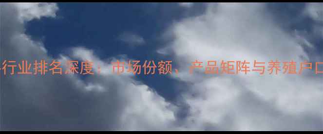 图片 唐人神饲料行业排名深度：市场份额、产品矩阵与养殖户口碑全测评1