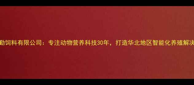 图片 唐山中天勤饲料有限公司：专注动物营养科技30年，打造华北地区智能化养殖解决方案标杆