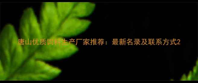图片 唐山优质饲料生产厂家推荐：最新名录及联系方式2