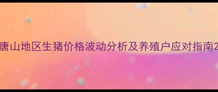图片 唐山地区生猪价格波动分析及养殖户应对指南2