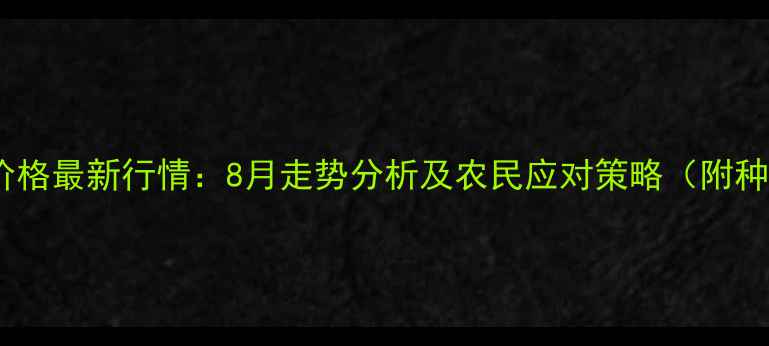 图片 唐山玉米价格最新行情：8月走势分析及农民应对策略（附种植建议）2