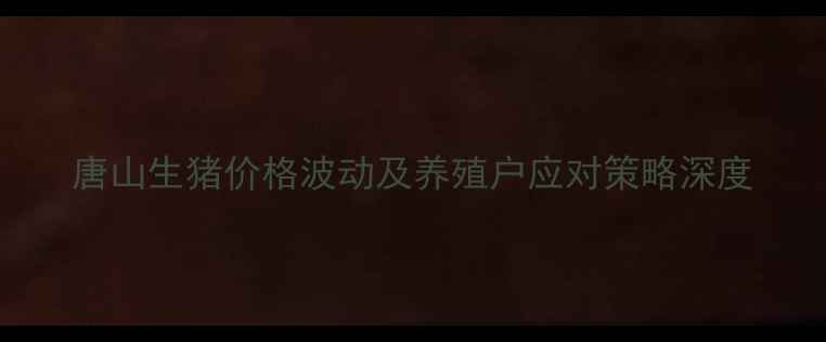 图片 唐山生猪价格波动及养殖户应对策略深度