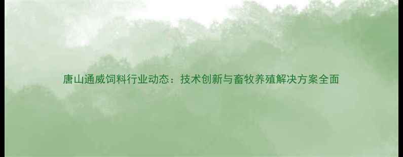 图片 唐山通威饲料行业动态：技术创新与畜牧养殖解决方案全面
