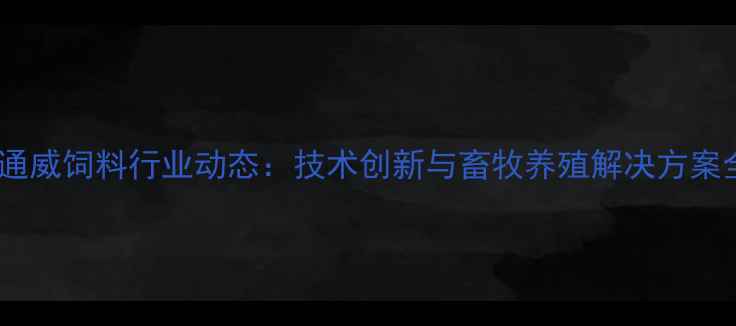图片 唐山通威饲料行业动态：技术创新与畜牧养殖解决方案全面2