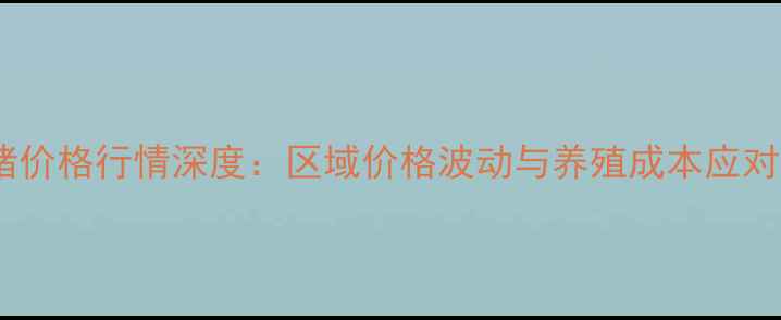 图片 商品猪价格行情深度：区域价格波动与养殖成本应对策略1
