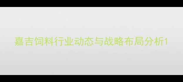 图片 嘉吉饲料行业动态与战略布局分析1