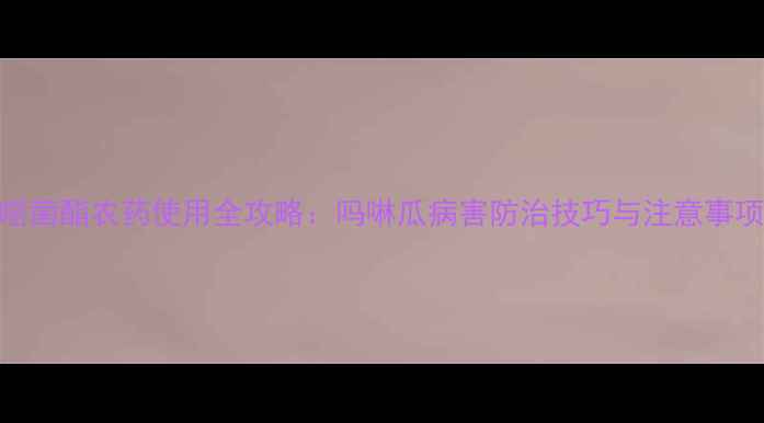 图片 嘧菌酯农药使用全攻略：吗啉瓜病害防治技巧与注意事项