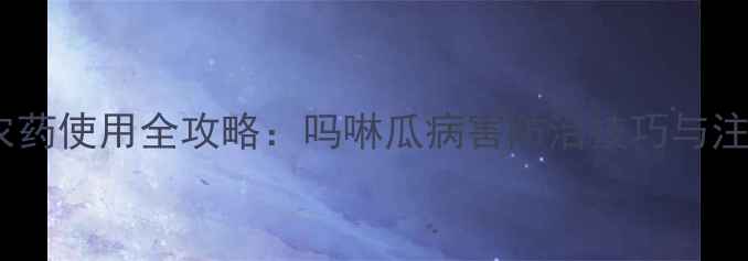 图片 嘧菌酯农药使用全攻略：吗啉瓜病害防治技巧与注意事项1