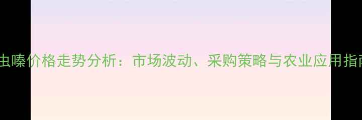 图片 噻虫嗪价格走势分析：市场波动、采购策略与农业应用指南2