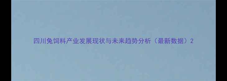 图片 四川兔饲料产业发展现状与未来趋势分析（最新数据）2