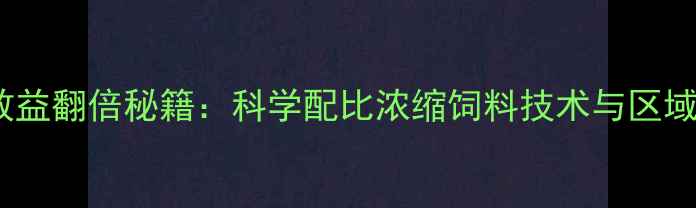 图片 四川养殖效益翻倍秘籍：科学配比浓缩饲料技术与区域应用案例2