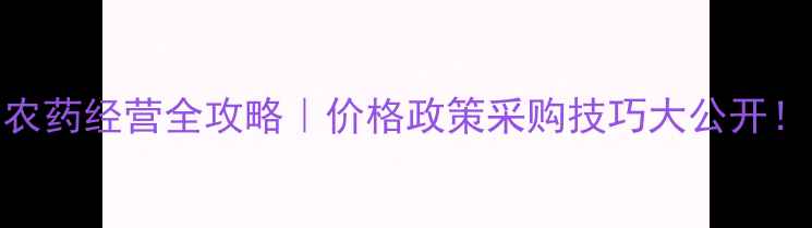 图片 四川农药经营全攻略｜价格政策采购技巧大公开！🌾💰