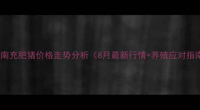 图片 四川南充肥猪价格走势分析（8月最新行情+养殖应对指南）1