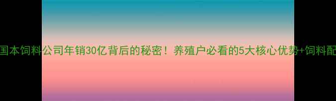 图片 四川国本饲料公司年销30亿背后的秘密！养殖户必看的5大核心优势+饲料配方全