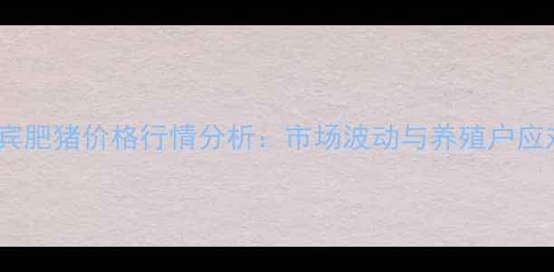 图片 四川宜宾肥猪价格行情分析：市场波动与养殖户应对策略1