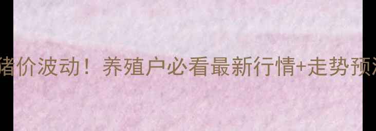 图片 四川小猪价格今日猪价波动！养殖户必看最新行情+走势预测（附养殖技巧）2