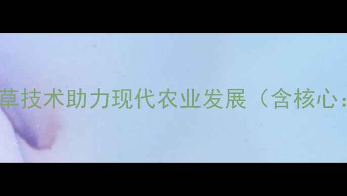 图片 四川屠灌除草剂厂家直供：高效除草技术助力现代农业发展（含核心：四川除草剂厂家高效除草技术）2