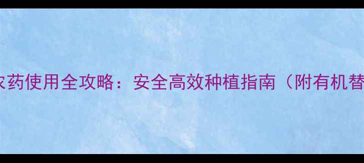图片 四川川东农药使用全攻略：安全高效种植指南（附有机替代方案）2
