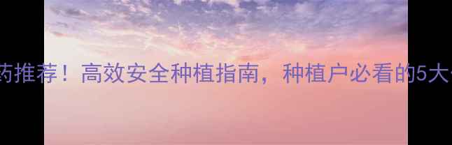 图片 四川新朝阳牌农药推荐！高效安全种植指南，种植户必看的5大优势及使用技巧1