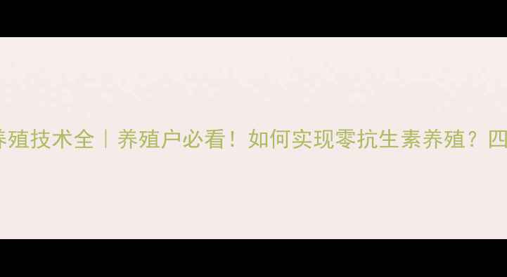 图片 四川无抗饲料养殖技术全｜养殖户必看！如何实现零抗生素养殖？四川农业新趋势1