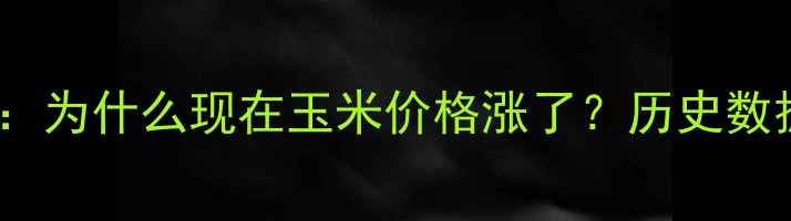 图片 四川玉米价格走势全：为什么现在玉米价格涨了？历史数据对比+未来趋势预测
