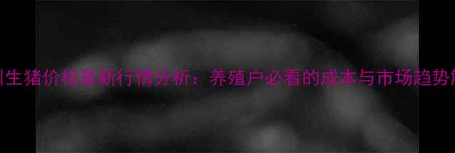 图片 四川生猪价格最新行情分析：养殖户必看的成本与市场趋势解读