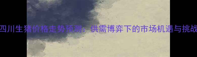 图片 四川生猪价格走势预测：供需博弈下的市场机遇与挑战