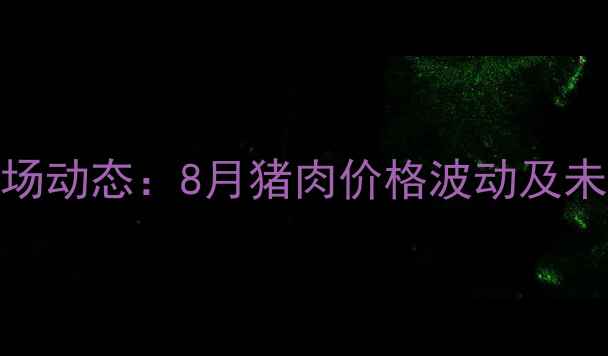 图片 四川生猪市场动态：8月猪肉价格波动及未来趋势预测