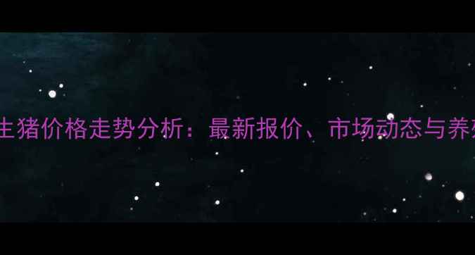 图片 四川省内江市生猪价格走势分析：最新报价、市场动态与养殖户应对策略2