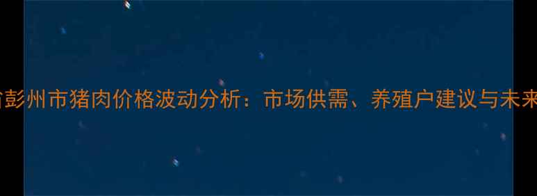 图片 四川省彭州市猪肉价格波动分析：市场供需、养殖户建议与未来趋势1