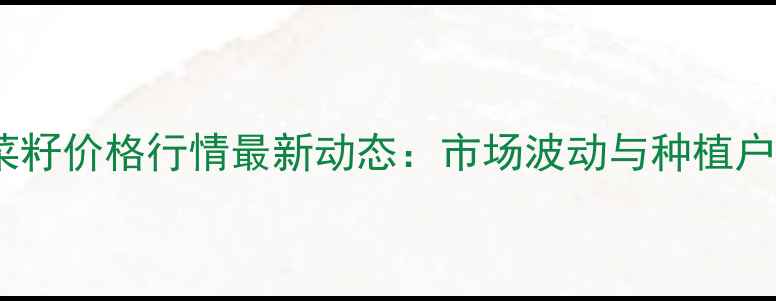 图片 四川省油菜籽价格行情最新动态：市场波动与种植户应对策略1