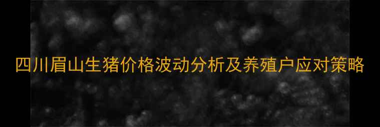 图片 四川眉山生猪价格波动分析及养殖户应对策略