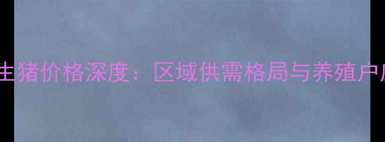 图片 四川资阳生猪价格深度：区域供需格局与养殖户应对策略1