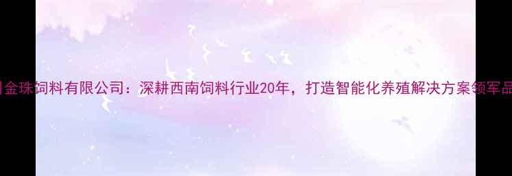图片 四川金珠饲料有限公司：深耕西南饲料行业20年，打造智能化养殖解决方案领军品牌2