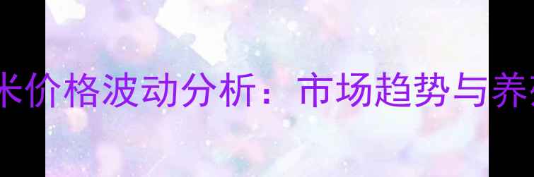 图片 四川饲料厂玉米价格波动分析：市场趋势与养殖户应对策略1