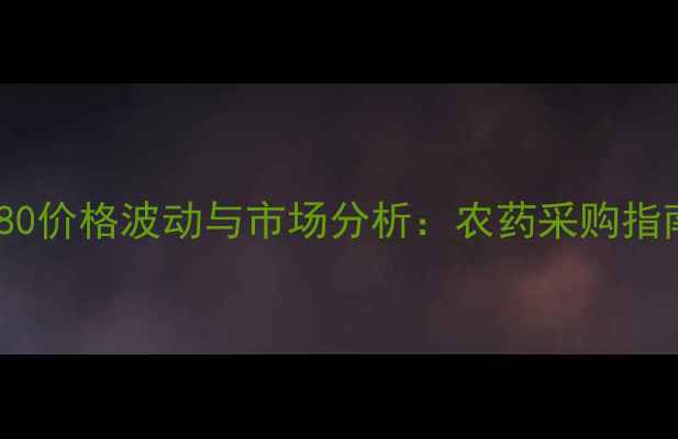 图片 四氯虫酰胺9080价格波动与市场分析：农药采购指南及品牌推荐2